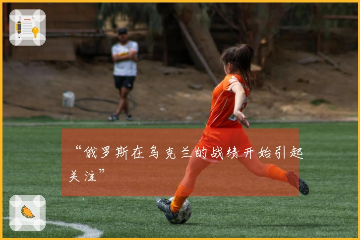“俄罗斯在乌克兰的战绩开始引起关注”
