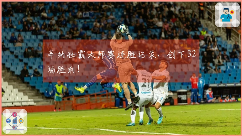 辛纳独霸大师赛连胜记录，创下32场胜利！