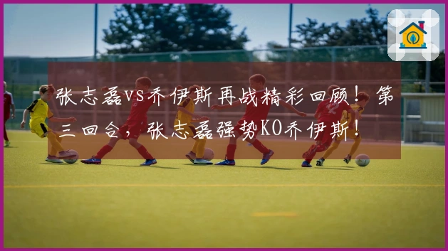 张志磊vs乔伊斯再战精彩回顾!第三回合,张志磊强势KO乔伊斯!